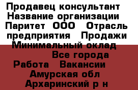 Продавец-консультант › Название организации ­ Паритет, ООО › Отрасль предприятия ­ Продажи › Минимальный оклад ­ 25 000 - Все города Работа » Вакансии   . Амурская обл.,Архаринский р-н